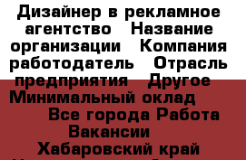 Дизайнер в рекламное агентство › Название организации ­ Компания-работодатель › Отрасль предприятия ­ Другое › Минимальный оклад ­ 28 000 - Все города Работа » Вакансии   . Хабаровский край,Николаевск-на-Амуре г.